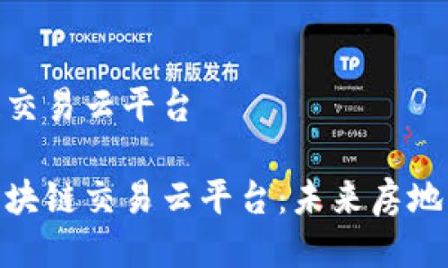 不动产区块链交易云平台
探索不动产区块链交易云平台:未来房地产交易的革命