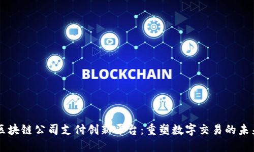 区块链公司支付创新平台:重塑数字交易的未来