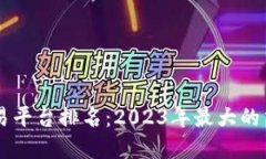 区块链交易平台排名:2023年最大的交易所一览