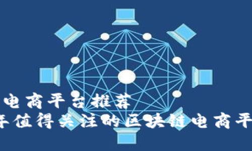 区块链电商平台推荐
2023年值得关注的区块链电商平台推荐