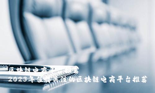 区块链电商平台推荐
2023年值得关注的区块链电商平台推荐