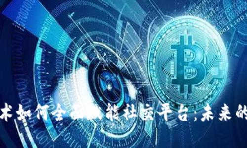 区块链技术如何全面赋能社交平台:未来的社交体验