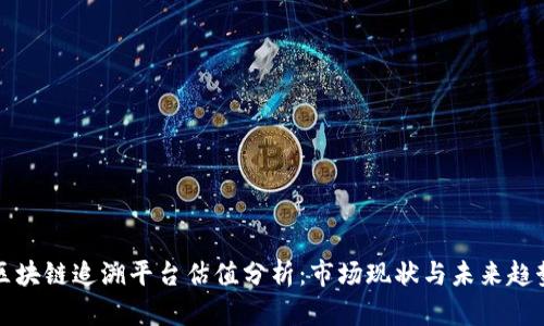 区块链追溯平台估值分析:市场现状与未来趋势