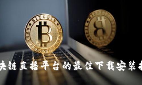 区块链直播平台的最佳下载安装指南