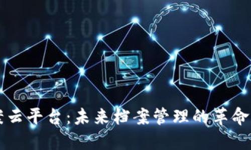 区块链档案云平台:未来档案管理的革命性解决方案