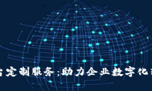 甘肃区块链平台定制服务:助力企业数字化转型的解决方案