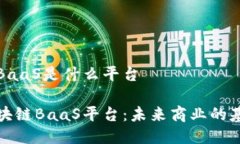 区块链BaaS是什么平台理解区块链BaaS平台:未来商