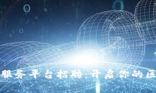 临淄区区块链服务平台招聘:开启你的区块链职业之旅
