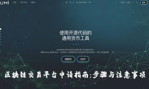 区块链交易平台申请指南:步骤与注意事项