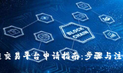 区块链交易平台申请指南:步骤与注意事项