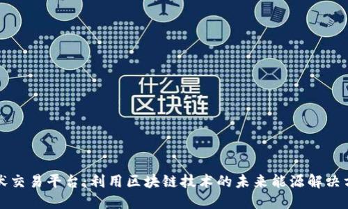光伏交易平台:利用区块链技术的未来能源解决方案