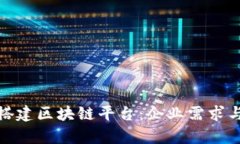 如何有效搭建区块链平台:企业需求与实施策略