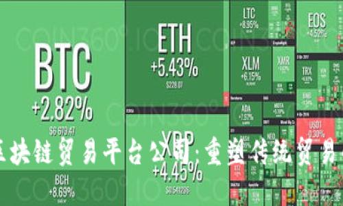 厦门区块链贸易平台公司:重塑传统贸易的未来
