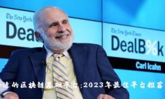 选择合适的区块链基础平台:2023年最佳平台推荐