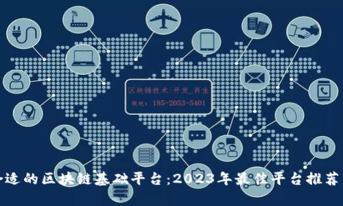 选择合适的区块链基础平台:2023年最佳平台推荐与分析