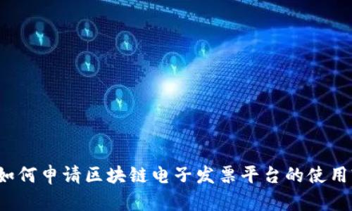 如何申请区块链电子发票平台的使用?