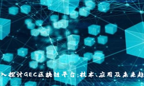 深入探讨GEC区块链平台:技术、应用及未来趋势
