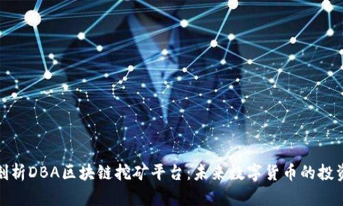 全面剖析DBA区块链挖矿平台:未来数字货币的投资机会