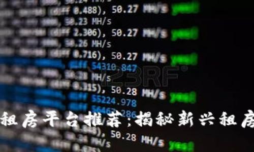 区块链租房平台推荐:揭秘新兴租房新趋势