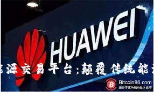 基于区块链的能源交易平台:颠覆传统能源市场的新机遇