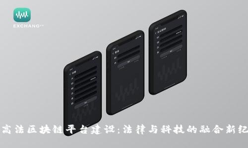 最高法区块链平台建设:法律与科技的融合新纪元