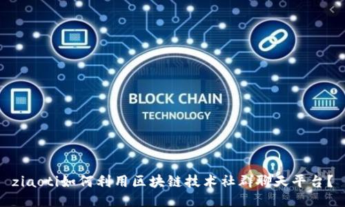 ziaoti如何利用区块链技术社群聊天平台?