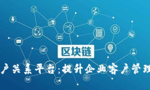 区块链客户关系平台:提升企业客户管理的新纪元