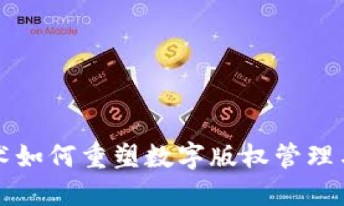 区块链技术如何重塑数字版权管理与保护机制