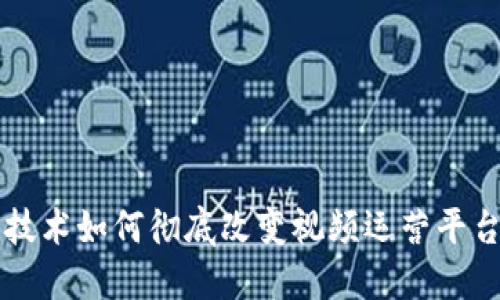 区块链技术如何彻底改变视频运营平台的未来