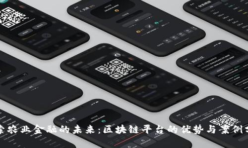 探索农业金融的未来:区块链平台的优势与案例分析