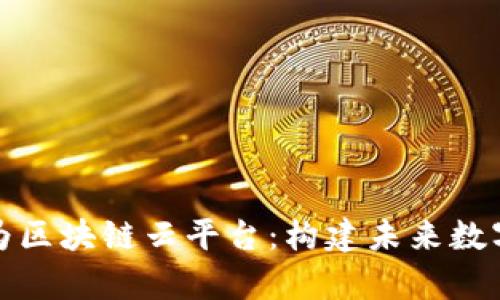 全面解析华为区块链云平台:构建未来数字经济新基石
