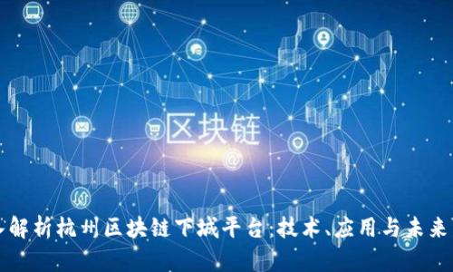 深入解析杭州区块链下城平台:技术、应用与未来发展