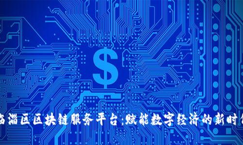 临淄区区块链服务平台:赋能数字经济的新时代