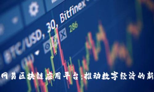探索网易区块链应用平台:推动数字经济的新引擎