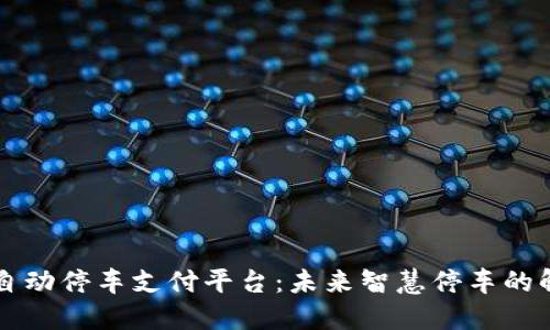区块链自动停车支付平台:未来智慧停车的解决方案
