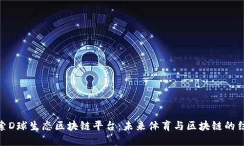 探索D球生态区块链平台:未来体育与区块链的结合