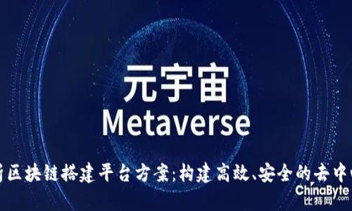 全面解析区块链搭建平台方案:构建高效、安全的去中心化生态