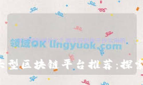 Title: 2023年最佳大型区块链平台推荐:探索未来数字经济的潜力