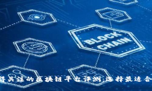 2023年最值得关注的区块链平台评测:选择最适合你的投资项目