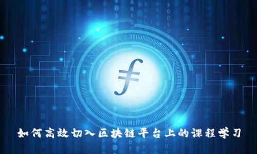 如何高效切入区块链平台上的课程学习