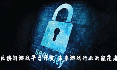 区块链游戏平台开发:未来游戏行业的颠覆者