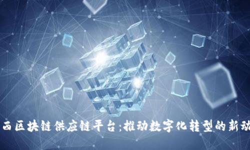 江西区块链供应链平台:推动数字化转型的新动力