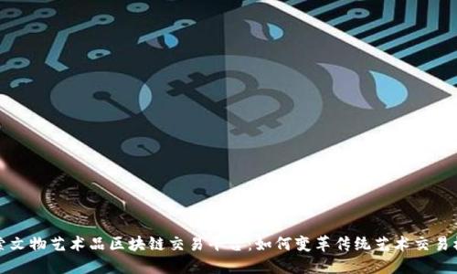 探索文物艺术品区块链交易平台：如何变革传统艺术交易模式