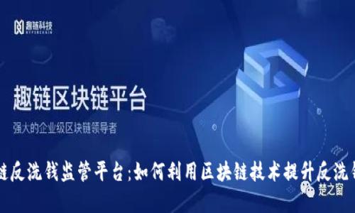 区块链反洗钱监管平台：如何利用区块链技术提升反洗钱效率