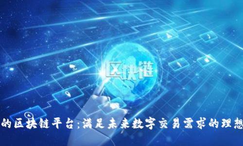 可伸缩性的区块链平台:满足未来数字交易需求的理想解决方案