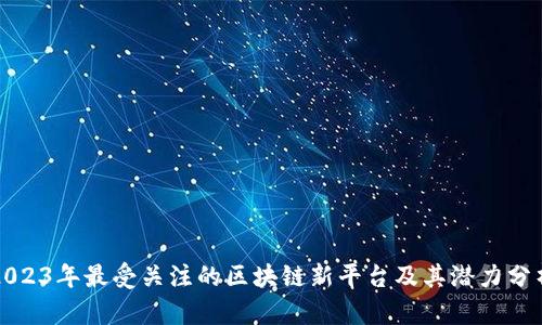 2023年最受关注的区块链新平台及其潜力分析