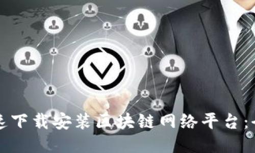 如何快速下载安装区块链网络平台:全面指南