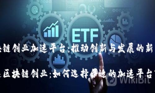 区块链创业加速平台:推动创新与发展的新引擎
加速区块链创业:如何选择合适的加速平台?