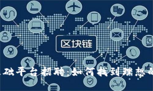 江西区块链基础平台招聘:如何找到理想的区块链职位?