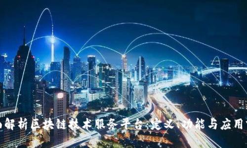 全面解析区块链技术服务平台:定义、功能与应用前景